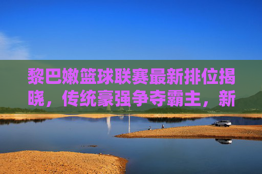黎巴嫩篮球联赛最新排位揭晓，传统豪强争夺霸主，新兴球队冲击排名，联赛热度持续升温，黎巴嫩篮球联赛最新排位揭晓，传统豪强争夺霸主，新兴球队冲击排名，联赛热度持续升温