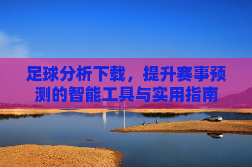 足球分析下载,提升赛事预测的智能工具与实用指南