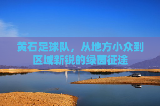 黄石足球队，从地方小众到区域新锐的绿茵征途