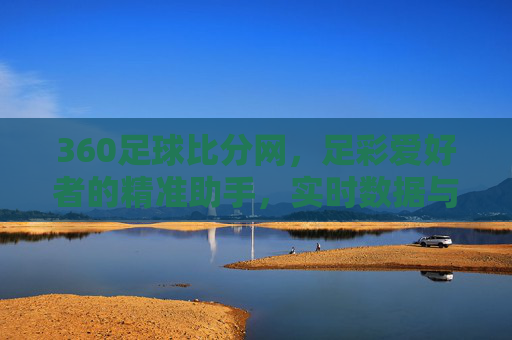 360足球比分网,足彩爱好者的精准助手,实时数据与深度分析平台