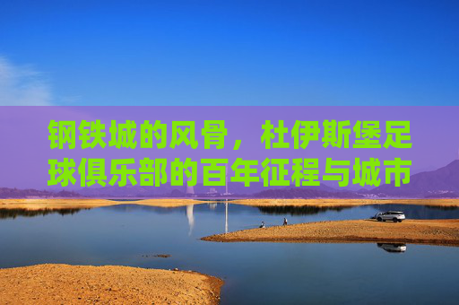 钢铁城的风骨,杜伊斯堡足球俱乐部的百年征程与城市精神