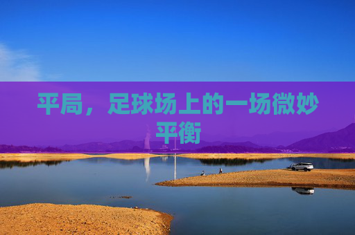 平局,足球场上的一场微妙平衡