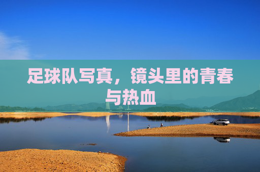 足球队写真,镜头里的青春与热血
