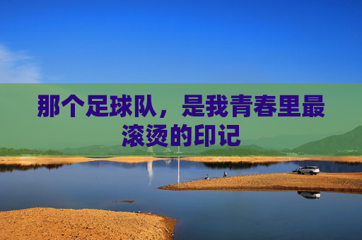 那个足球队，是我青春里最滚烫的印记