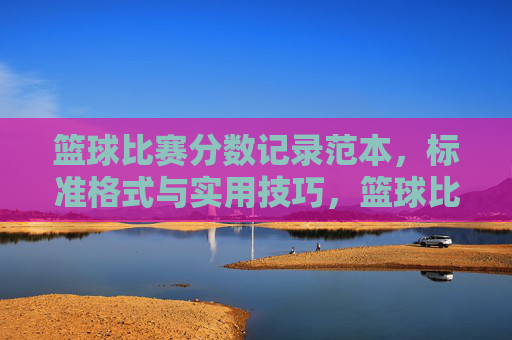 篮球比赛分数记录范本，标准格式与实用技巧，篮球比赛分数记录范本，标准格式与实用技巧