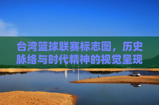 台湾篮球联赛标志图,历史脉络与时代精神的视觉呈现,台湾篮球联赛标志图,历史脉络与时代精神的视觉呈现