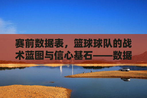 赛前数据表,篮球球队的战术蓝图与信心基石——数据如何为赛场决策注入精准力量