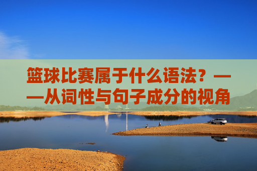 篮球比赛属于什么语法?——从词性与句子成分的视角解析