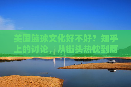 美国篮球文化好不好？知乎上的讨论，从街头热忱到商业洪流，文化内核的坚守与消解