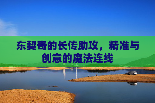东契奇的长传助攻,精准与创意的魔法连线