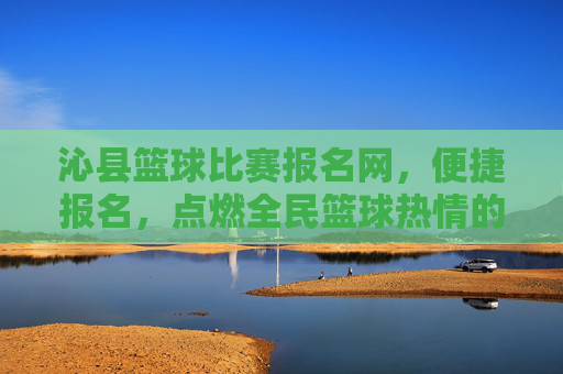 沁县篮球比赛报名网,便捷报名,点燃全民篮球热情的线上枢纽,沁县篮球比赛报名网,便捷报名,点燃全民篮球热情的线上枢纽