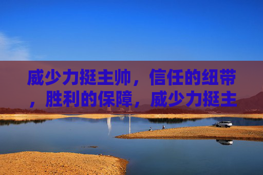 威少力挺主帅,信任的纽带,胜利的保障,威少力挺主帅,信任的纽带,胜利的保障