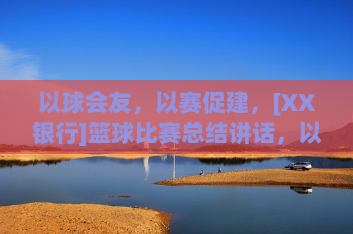 以球会友，以赛促建，[XX银行]篮球比赛总结讲话，以球会友，以赛促建，[XX银行]篮球比赛总结讲话
