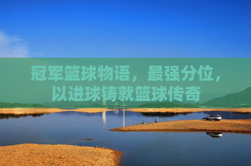 冠军篮球物语,最强分位,以进球铸就篮球传奇