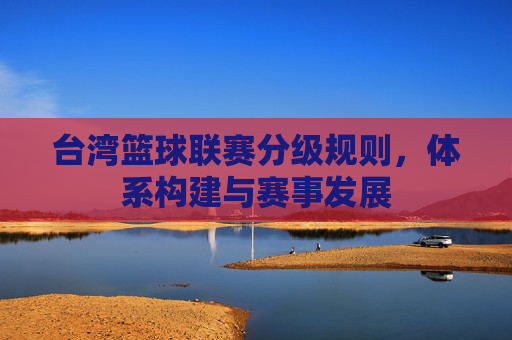 台湾篮球联赛分级规则,体系构建与赛事发展