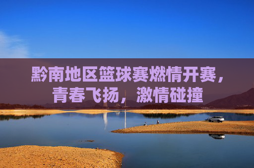黔南地区篮球赛燃情开赛,青春飞扬,激情碰撞