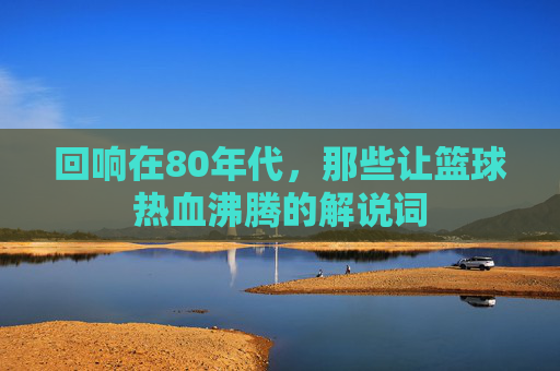 回响在80年代，那些让篮球热血沸腾的解说词