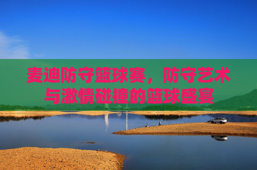 麦迪防守篮球赛,防守艺术与激情碰撞的篮球盛宴