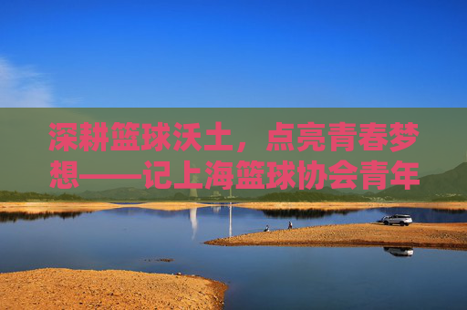 深耕篮球沃土,点亮青春梦想——记上海篮球协会青年骨干林思颖的使命与担当,深耕篮球沃土,点亮青春梦想——记上海篮球协会青年骨干林思颖的使命与担当
