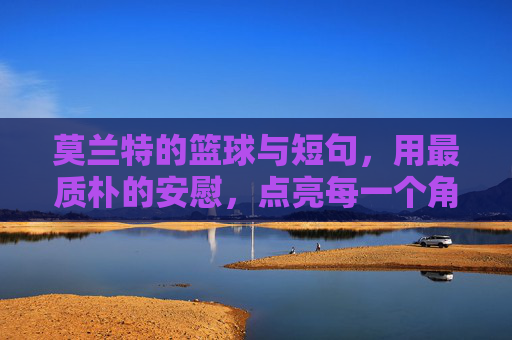 莫兰特的篮球与短句,用最质朴的安慰,点亮每一个角落,莫兰特的篮球与短句,用最质朴的安慰,点亮每一个角落