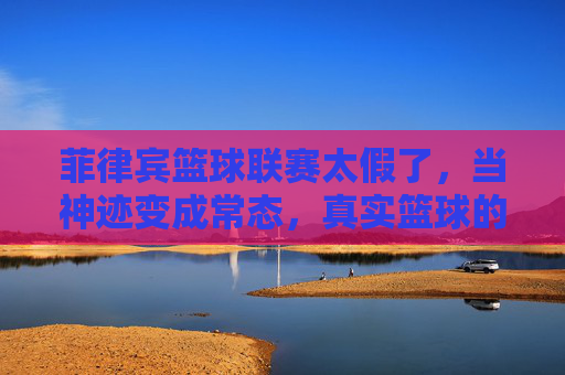 菲律宾篮球联赛太假了,当神迹变成常态,真实篮球的影子何在?菲律宾篮球联赛太假了,当神迹变成常态,真实篮球的影子何在?