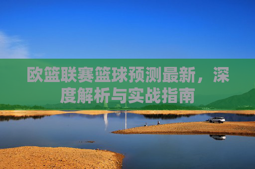 欧篮联赛篮球预测最新,深度解析与实战指南