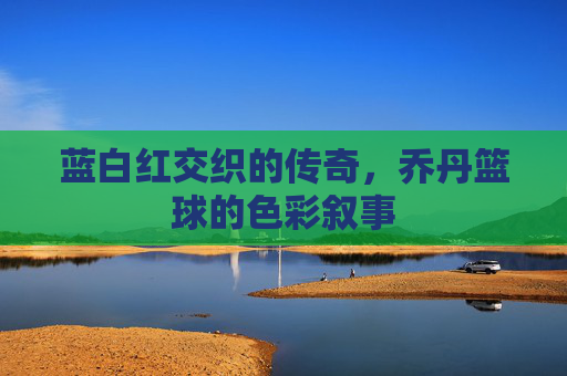 蓝白红交织的传奇，乔丹篮球的色彩叙事