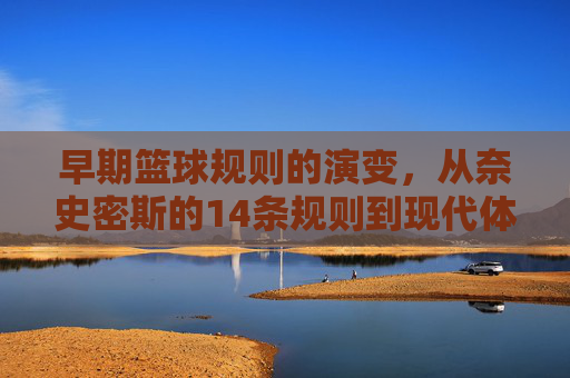 早期篮球规则的演变,从奈史密斯的14条规则到现代体系的雏形,早期篮球规则的演变,从奈史密斯的14条规则到现代体系的雏形