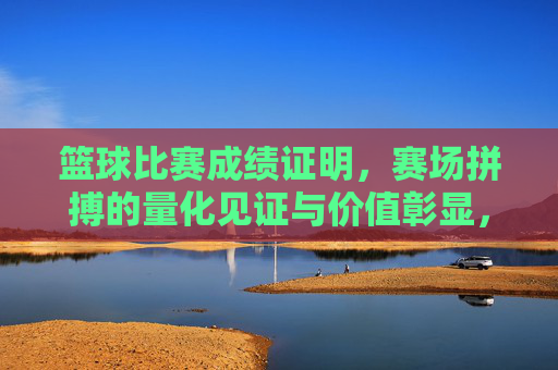 篮球比赛成绩证明,赛场拼搏的量化见证与价值彰显,篮球比赛成绩证明,赛场拼搏的量化见证与价值彰显