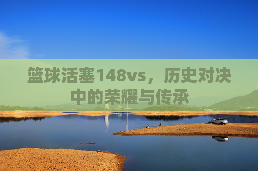 篮球活塞148vs,历史对决中的荣耀与传承