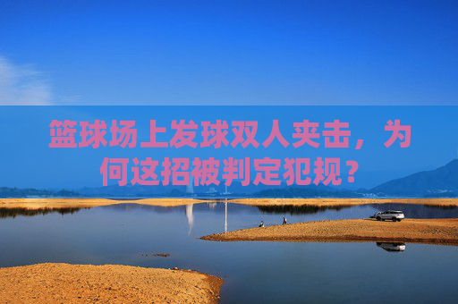 篮球场上发球双人夹击,为何这招被判定犯规?