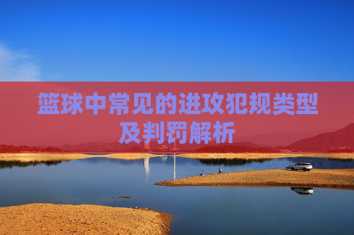 篮球中常见的进攻犯规类型及判罚解析