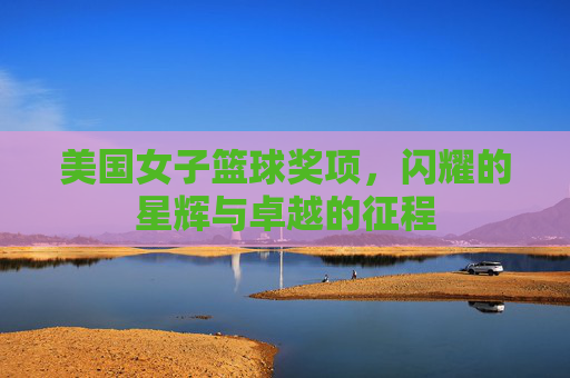 美国女子篮球奖项,闪耀的星辉与卓越的征程