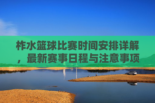 柞水篮球比赛时间安排详解,最新赛事日程与注意事项,柞水篮球比赛时间安排详解,最新赛事日程与注意事项