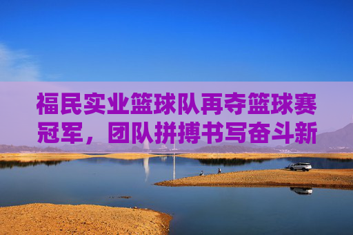 福民实业篮球队再夺篮球赛冠军,团队拼搏书写奋斗新篇,福民实业篮球队再夺冠,团队拼搏书写奋斗新篇