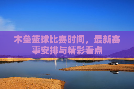 木垒篮球比赛时间,最新赛事安排与精彩看点