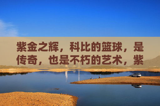紫金之辉,科比的篮球,是传奇,也是不朽的艺术,紫金之辉,科比的篮球,传奇与不朽的艺术