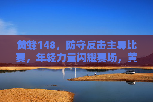 黄蜂148，防守反击主导比赛，年轻力量闪耀赛场，黄蜂148，防守反击主导比赛，年轻力量闪耀赛场