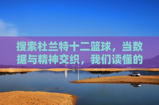搜索杜兰特十二篮球,当数据与精神交织,我们读懂的不仅是巨星,更是篮球的传承,数据与精神交织,从杜兰特十二篮球看篮球的传承
