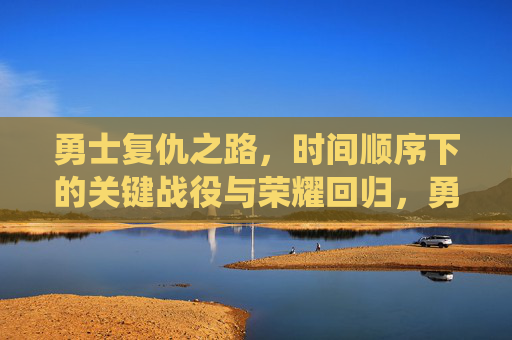 勇士复仇之路,时间顺序下的关键战役与荣耀回归,勇士复仇之路,时间顺序下的关键战役与荣耀回归