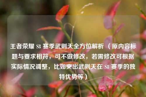 王者荣耀 S8 赛季武则天全方位解析 (原内容标题与要求相符,可不做修改,若需修改可根据实际情况调整,比如突出武则天在 S8 赛季的独特优势等)