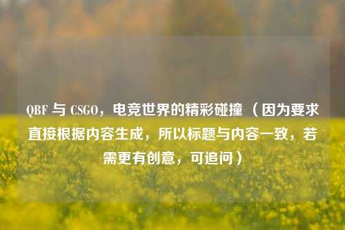 QBF 与 CSGO，电竞世界的精彩碰撞 （因为要求直接根据内容生成，所以标题与内容一致，若需更有创意，可追问）