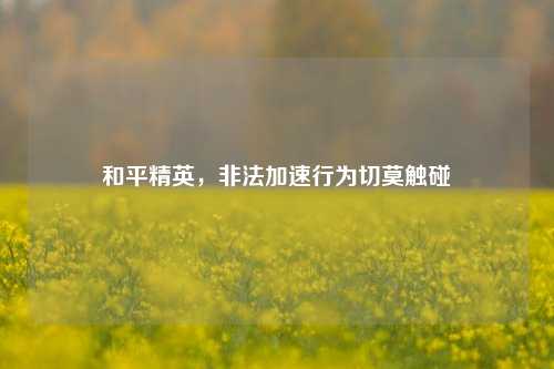 和平精英,非法加速行为切莫触碰