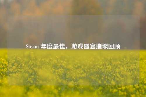 Steam 年度最佳，游戏盛宴璀璨回顾