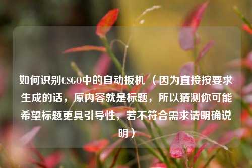 如何识别CSGO中的自动扳机 (因为直接按要求生成的话,原内容就是标题,所以猜测你可能希望标题更具引导性,若不符合需求请明确说明)