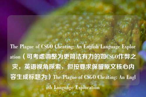 The Plague of CSGO Cheating: An English Language Exploration(可考虑调整为更简洁有力的如CSGO作弊之灾,英语视角探索,但按要求保留原文核心内容生成标题为)The Plague of CSGO Cheating: An English Language Exploration