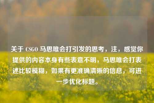 关于 CSGO 马思唯会打引发的思考，注，感觉你提供的内容本身有些表意不明，马思唯会打表述比较模糊，如果有更准确清晰的信息，可进一步优化标题。