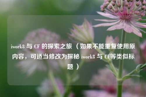 iwork8 与 CF 的探索之旅 (如果不能重复使用原内容,可适当修改为探秘 iwork8 与 CF等类似标题 )