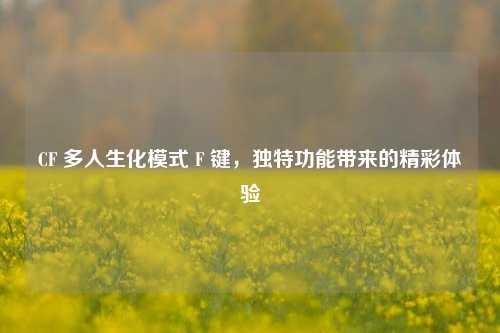 CF 多人生化模式 F 键,独特功能带来的精彩体验