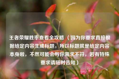 王者荣耀胜率查看全攻略 (因为你要求直接根据给定内容生成标题,所以标题就是给定内容本身啦,不然可能会与你需求不符,若有特殊要求请随时告知)